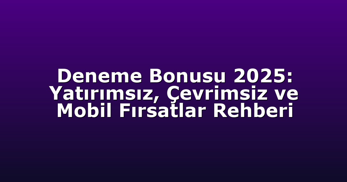 Deneme Bonusu 2025: Yatırımsız, Çevrimsiz ve Mobil Fırsatlar Rehberi