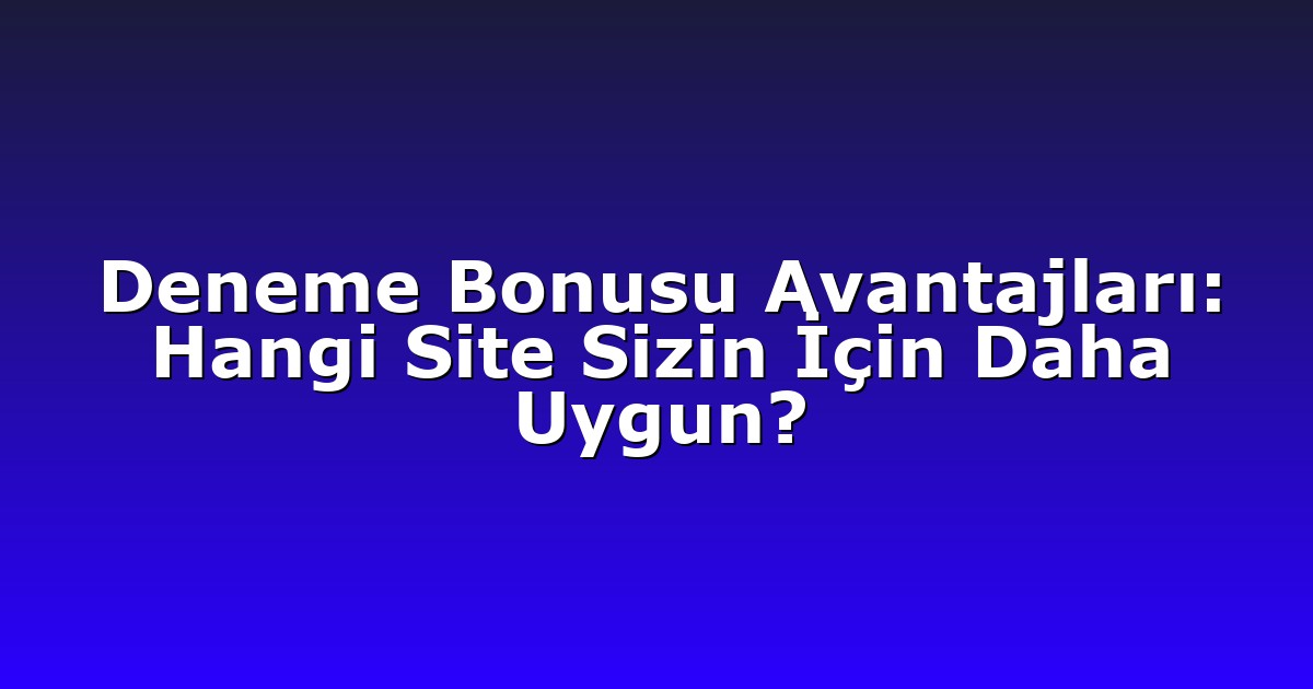 Deneme Bonusu Avantajları: Hangi Site Sizin İçin Daha Uygun?