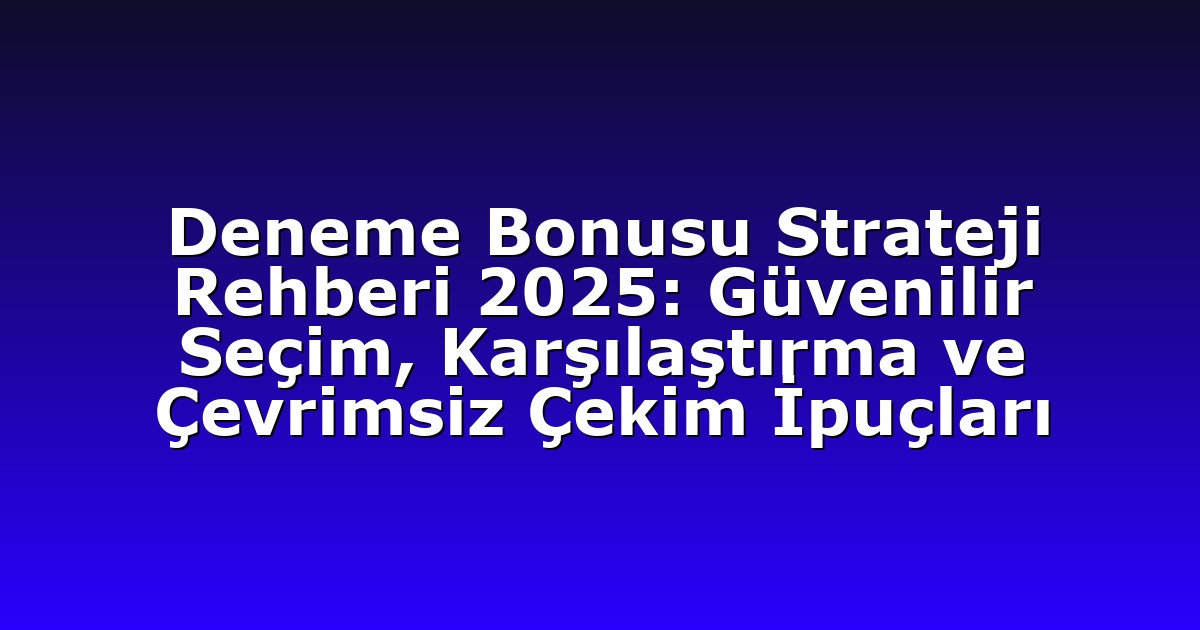 Deneme Bonusu Strateji Rehberi 2025: Güvenilir Seçim, Karşılaştırma ve Çevrimsiz Çekim İpuçları