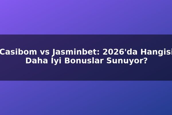 Casibom vs Jasminbet: 2026’da Hangisi Daha İyi Bonuslar Sunuyor?