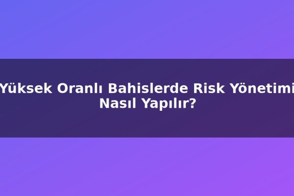 Yüksek Oranlı Bahislerde Risk Yönetimi Nasıl Yapılır?